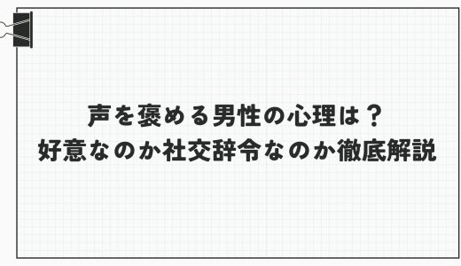 声を褒める男性の心理は？好意なのか社交辞令なのか徹底解説