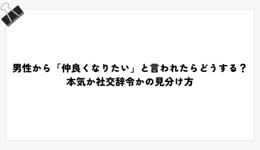 男性から「仲良くなりたい」と言われたらどうする？本気か社交辞令かの見分け方