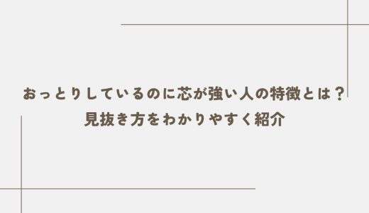 おっとりしているのに芯が強い人の特徴とは？見抜き方をわかりやすく紹介