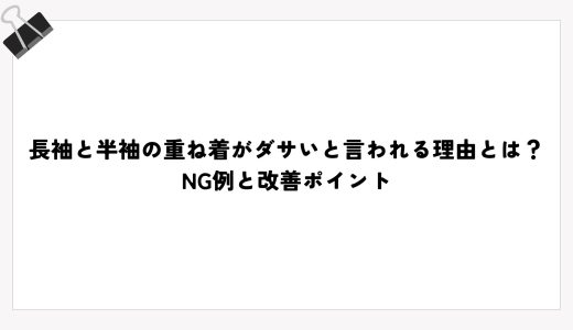 長袖と半袖の重ね着がダサいと言われる理由とは？NG例と改善ポイント