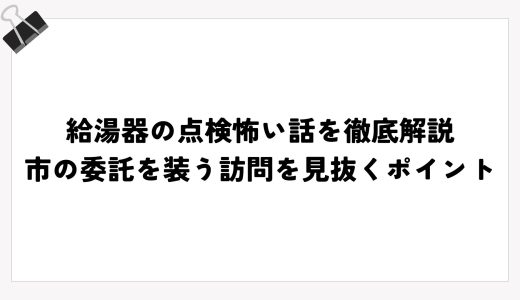 給湯器の点検怖い話を徹底解説｜市の委託を装う訪問を見抜くポイント
