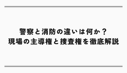 警察と消防の違いは何か？現場の主導権と捜査権を徹底解説