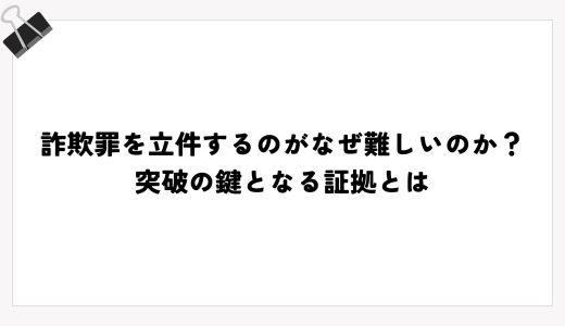 詐欺罪を立件するのがなぜ難しいのか？突破の鍵となる証拠とは