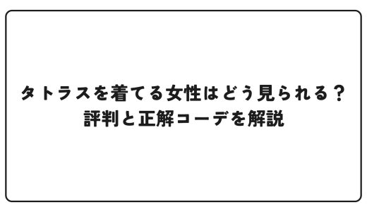 タトラスを着てる女性はどう見られる？評判と正解コーデを解説