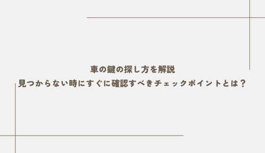 車の鍵の探し方を解説｜見つからない時にすぐに確認すべきチェックポイントとは？