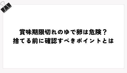 賞味期限切れのゆで卵は危険？捨てる前に確認すべきポイントとは